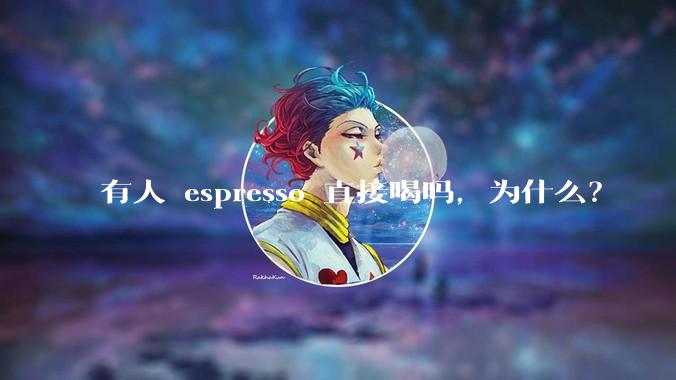 有人 espresso 直接喝吗，为什么？